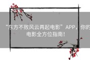 “东方不败风云再起电影”APP，你的电影全方位指南！