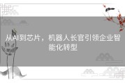 从AI到芯片，机器人长官引领企业智能化转型