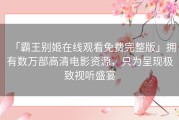 「霸王别姬在线观看免费完整版」拥有数万部高清电影资源，只为呈现极致视听盛宴