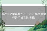 最近中文字幕版2019，2020年度最流行的手机看剧神器！