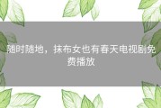 随时随地，抹布女也有春天电视剧免费播放