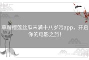 草莓榴莲丝瓜未满十八岁污app，开启你的电影之旅！