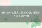 反对使用机器人，除却恐惧，更是对于人类未来的保护！