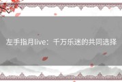 左手指月live：千万乐迷的共同选择