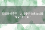 无限畅听音乐，从《李宗全集在线播放551》开始！