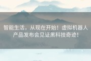 智能生活，从现在开始！虚拟机器人产品发布会见证黑科技奇迹！