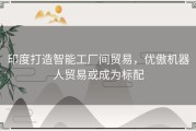 印度打造智能工厂间贸易，优傲机器人贸易或成为标配