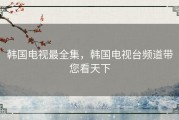 韩国电视最全集，韩国电视台频道带您看天下