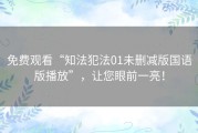 免费观看“知法犯法01未删减版国语版播放”，让您眼前一亮！