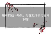 精彩的战斗场景，尽在战斗泰坦官网下载！