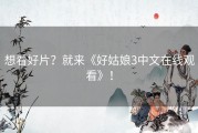 想看好片？就来《好姑娘3中文在线观看》！