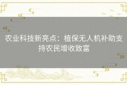 农业科技新亮点：植保无人机补助支持农民增收致富