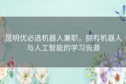 昆明优必选机器人兼职，拥有机器人与人工智能的学习资源