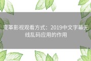 变革影视观看方式：2019中文字幕无线乱码应用的作用