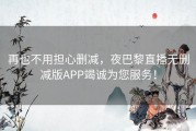 再也不用担心删减，夜巴黎直播无删减版APP竭诚为您服务！