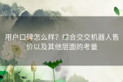 用户口碑怎么样？综合交交机器人售价以及其他层面的考量