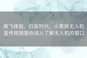爽飞体验、扫盲时代，小黑侠无人机宣传视频是你深入了解无人机的窗口