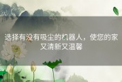 选择有没有吸尘的机器人，使您的家又清新又温馨