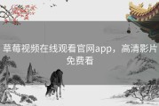 草莓视频在线观看官网app，高清影片免费看