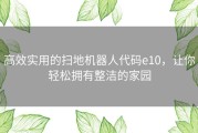 高效实用的扫地机器人代码e10，让你轻松拥有整洁的家园