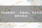 体验高能爆发——英雄战队，数百名英雄等你挑战！