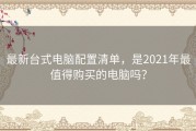 最新台式电脑配置清单，是2021年最值得购买的电脑吗？