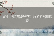 值得下载的视频APP：片多多观看视频