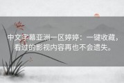 中文字幕亚洲一区婷婷：一键收藏，看过的影视内容再也不会遗失。