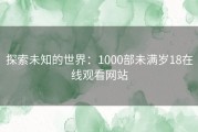 探索未知的世界：1000部未满岁18在线观看网站