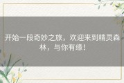 开始一段奇妙之旅，欢迎来到精灵森林，与你有缘！