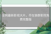 全网最新影视大片，尽在狼群影院免费完整版
