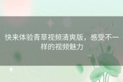 快来体验青草视频清爽版，感受不一样的视频魅力