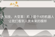 大科技、大变革：脸上是个X的机器人让我们看到人类未来的模样