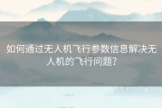 如何通过无人机飞行参数信息解决无人机的飞行问题？