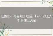 让摄影不再局限于地面，karma2无人机带你上天空