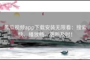 黄瓜视频app下载安装无限看：搜索快、播放畅、更新及时！