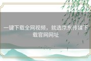 一键下载全网视频，就选京东传媒下载官网网址