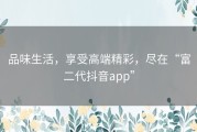 品味生活，享受高端精彩，尽在“富二代抖音app”