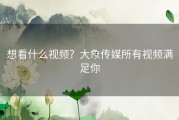 想看什么视频？大象传媒所有视频满足你