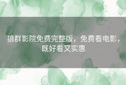 狼群影院免费完整版，免费看电影，既好看又实惠