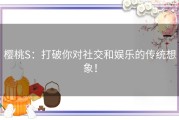 樱桃S：打破你对社交和娱乐的传统想象！