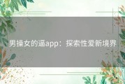 男操女的逼app：探索性爱新境界