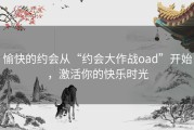 愉快的约会从“约会大作战oad”开始，激活你的快乐时光