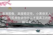 高清图像、高度稳定性，小黑侠无人机宣传视频告诉你什么才是真正的航拍体验