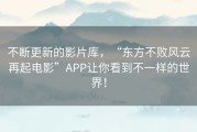 不断更新的影片库，“东方不败风云再起电影”APP让你看到不一样的世界！