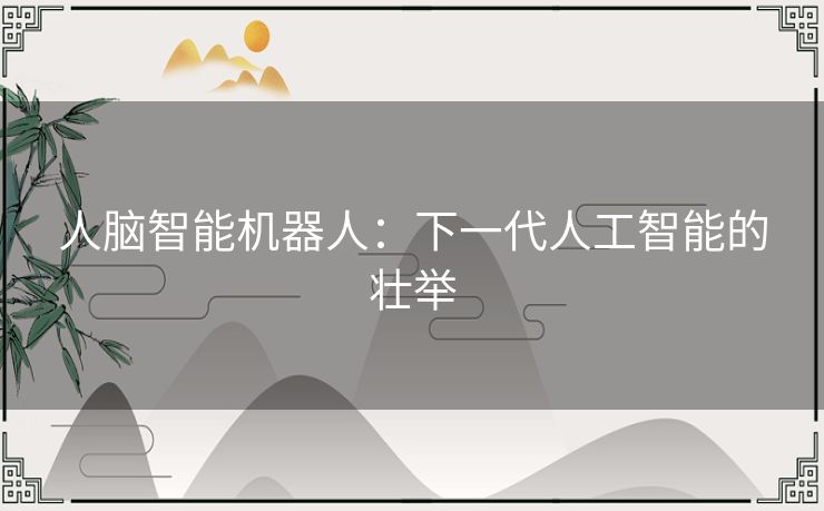 人脑智能机器人:下一代人工智能的壮举 人脑智能机器人:下一代人工智能的壮举