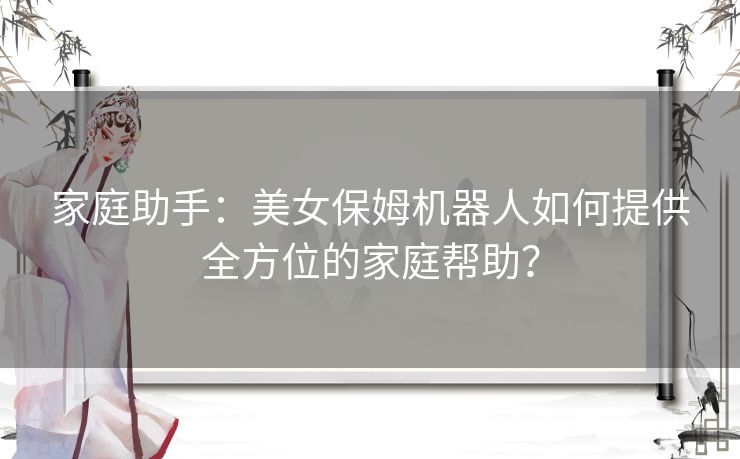 家庭助手:美女保姆机器人如何提供全方位的家庭帮助? 家庭助手:美女保姆机器人如何提供全方位的家庭帮助?