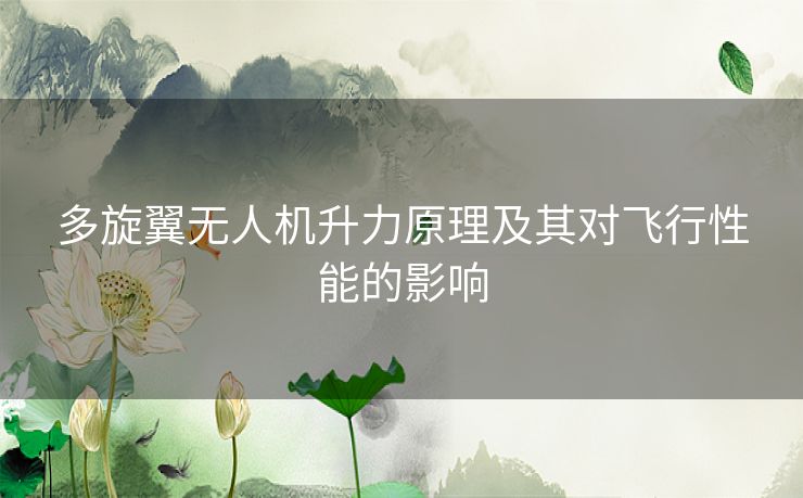 多旋翼无人机升力原理及其对飞行性能的影响 多旋翼无人机升力原理及其对飞行性能的影响