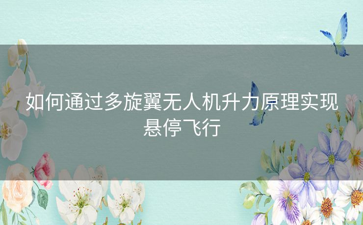 如何通过多旋翼无人机升力原理实现悬停飞行 如何通过多旋翼无人机升力原理实现悬停飞行