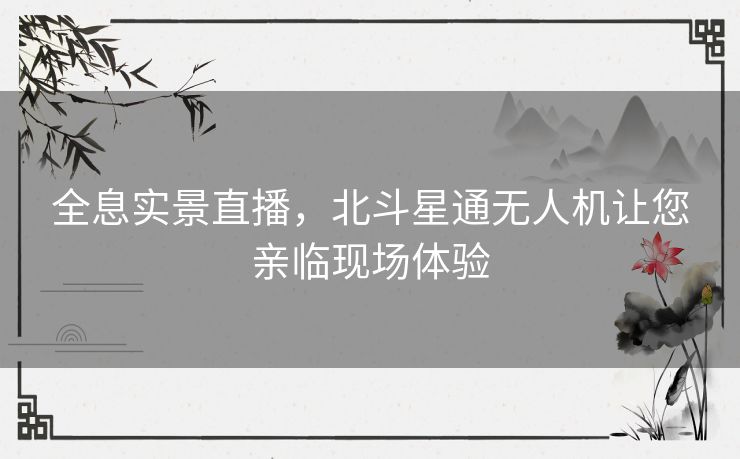 全息实景直播,北斗星通无人机让您亲临现场体验 全息实景直播,北斗星通无人机让您亲临现场体验